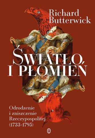 Richard Butterwick „Światło i płomień. Odrodzenie i zniszczenie Rzeczypospolitej (1733–1795)”, Wydawnictwo Literackie, Kraków 2022