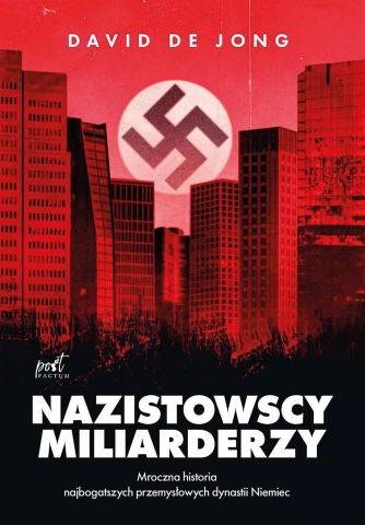 David de Jong, „Nazistowscy miliarderzy. Mroczna historia najbogatszych przemysłowych dynastii Niemiec”, Post Factum, Katowice 2023